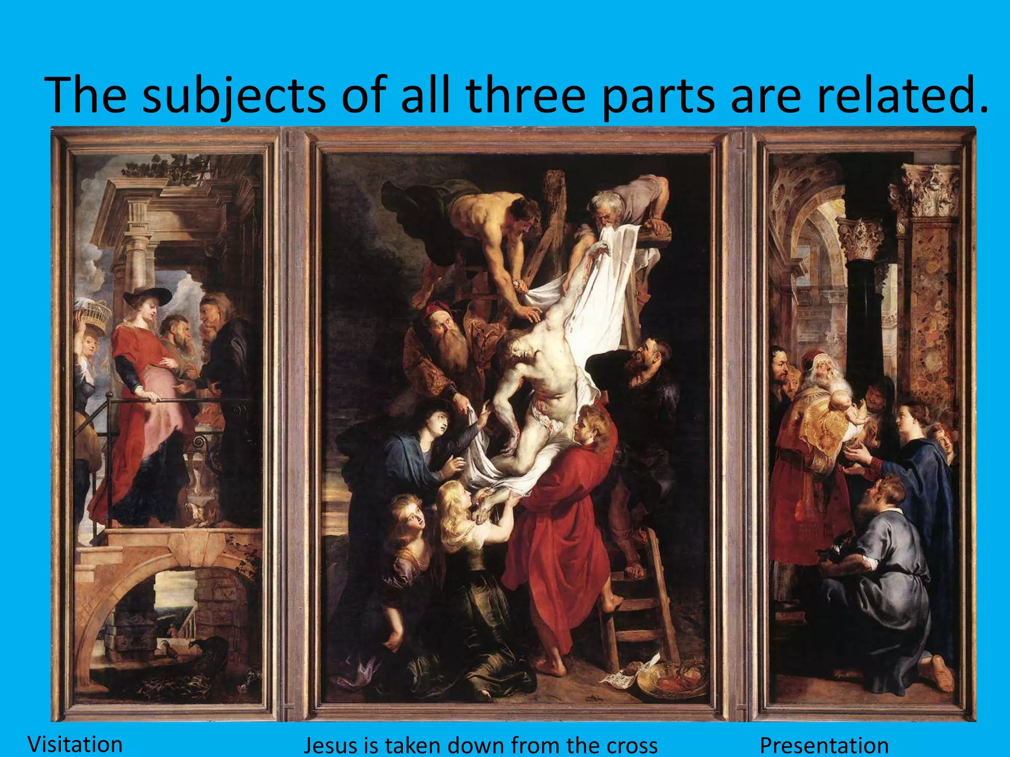 The subjects of all three parts are related.




Visitation   Jesus is taken down from the cross   Presentation
 