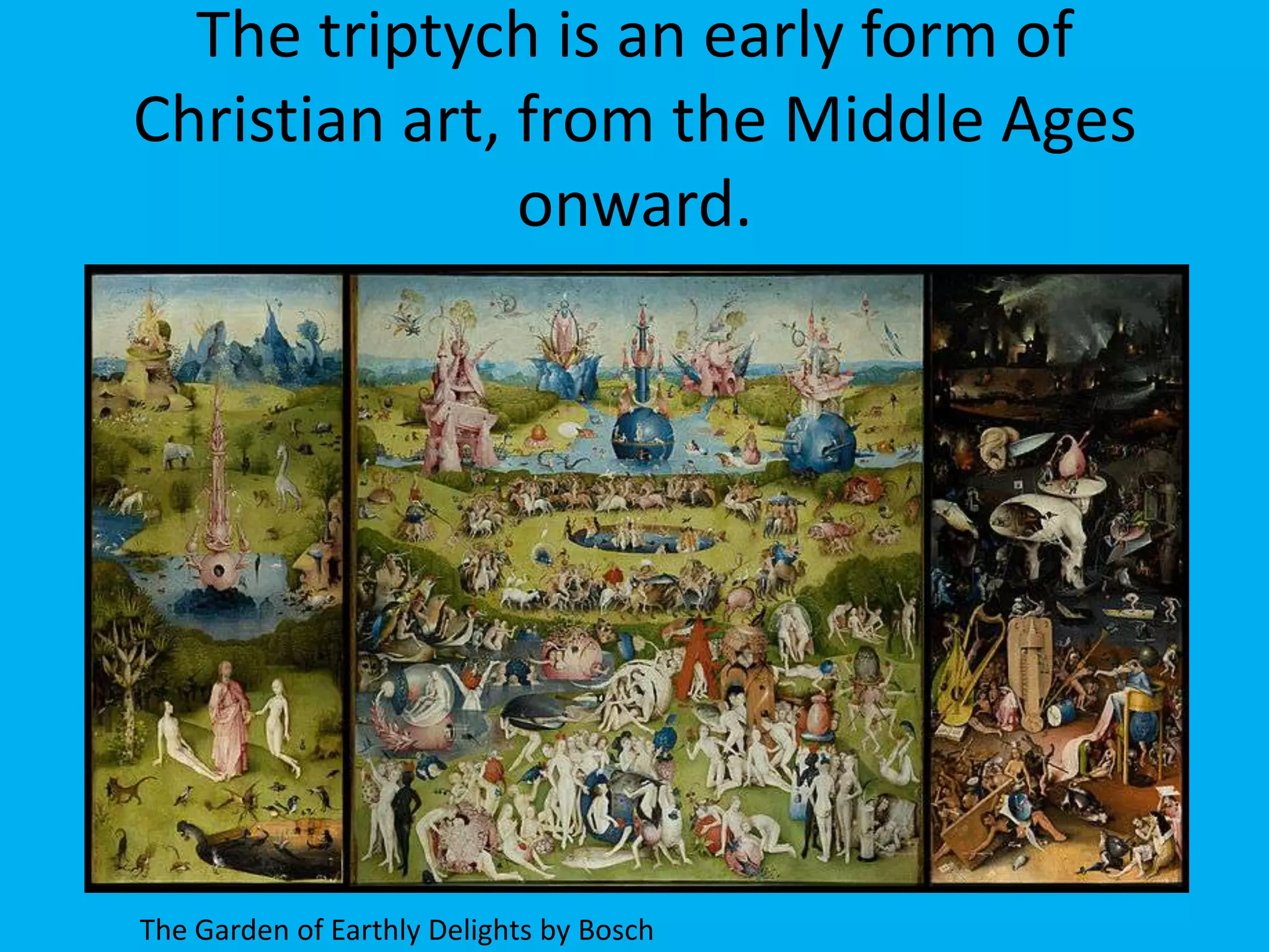 The triptych is an early form of
Christian art, from the Middle Ages
               onward.




The Garden of Earthly Delights by Bosch
 