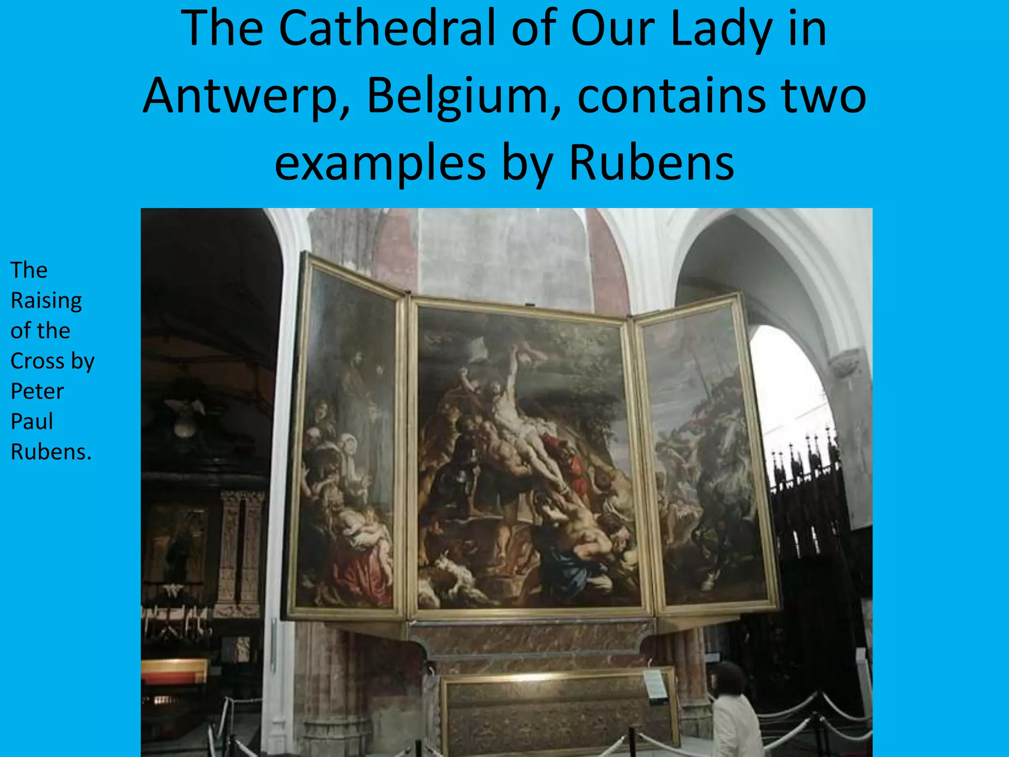 The Cathedral of Our Lady in
           Antwerp, Belgium, contains two
                examples by Rubens
The
Raising
of the
Cross by
Peter
Paul
Rubens.
 