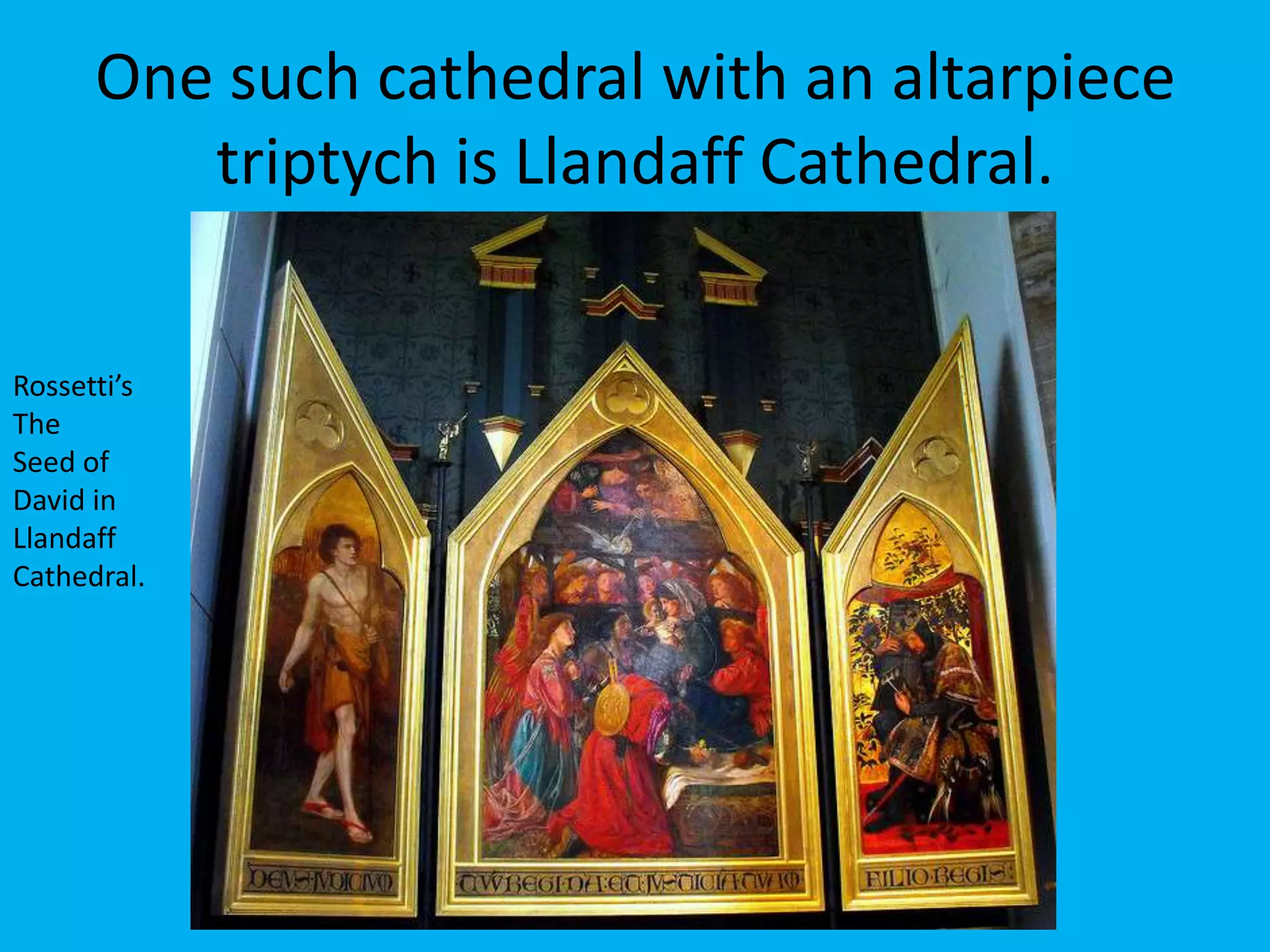 One such cathedral with an altarpiece
         triptych is Llandaff Cathedral.


Rossetti’s
The
Seed of
David in
Llandaff
Cathedral.
 