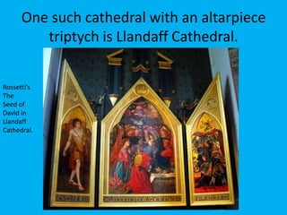 One such cathedral with an altarpiece
         triptych is Llandaff Cathedral.


Rossetti’s
The
Seed of
David in
Llandaff
Cathedral.
 