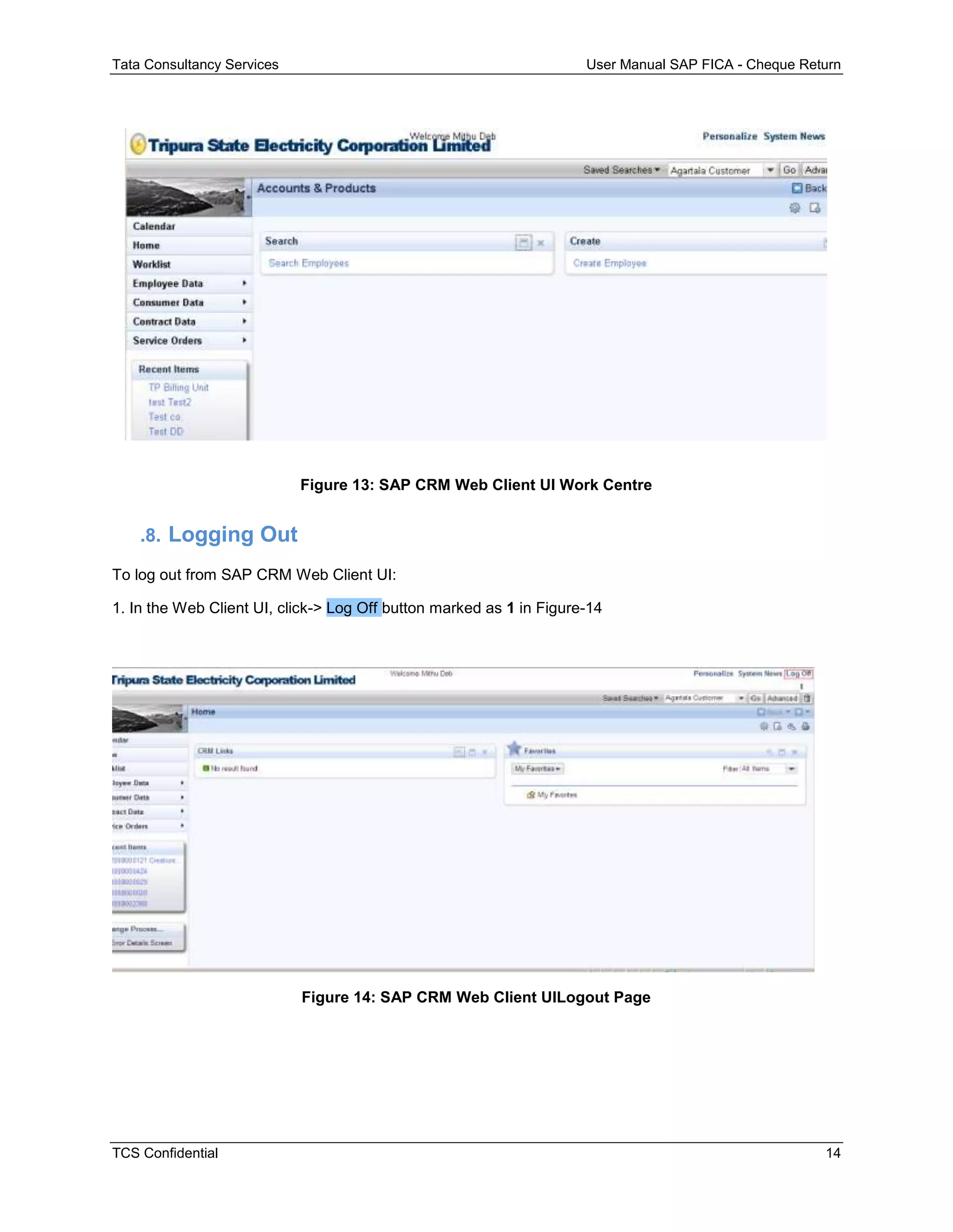 Tata Consultancy Services User Manual SAP FICA - Cheque Return
TCS Confidential 14
Figure 13: SAP CRM Web Client UI Work Centre
.8. Logging Out
To log out from SAP CRM Web Client UI:
1. In the Web Client UI, click-> Log Off button marked as 1 in Figure-14
Figure 14: SAP CRM Web Client UILogout Page
 