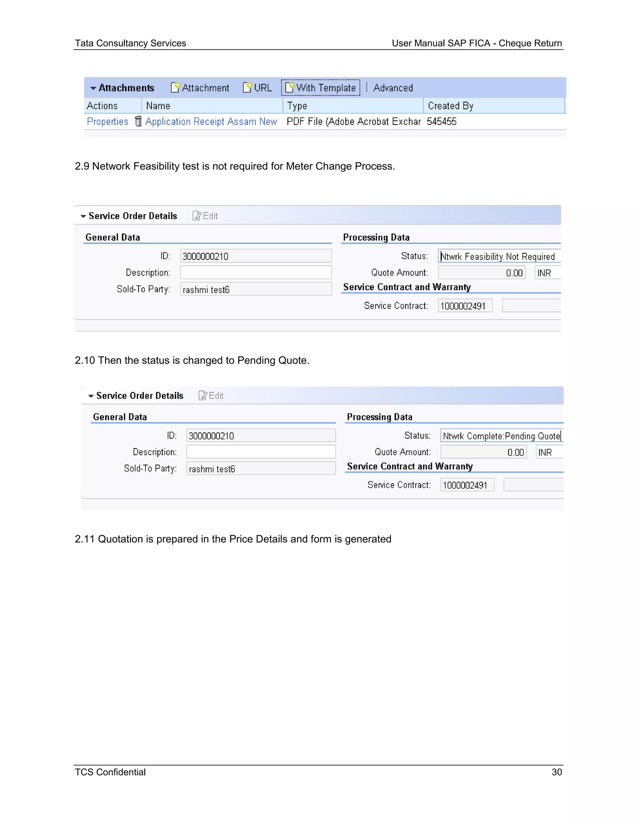 Tata Consultancy Services User Manual SAP FICA - Cheque Return
TCS Confidential 30
2.9 Network Feasibility test is not required for Meter Change Process.
2.10 Then the status is changed to Pending Quote.
2.11 Quotation is prepared in the Price Details and form is generated
 