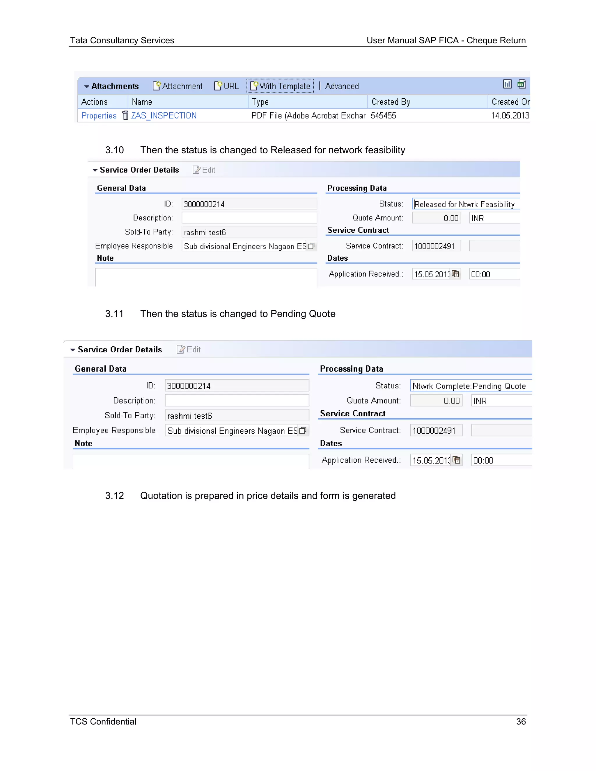 Tata Consultancy Services User Manual SAP FICA - Cheque Return
TCS Confidential 36
3.10 Then the status is changed to Released for network feasibility
3.11 Then the status is changed to Pending Quote
3.12 Quotation is prepared in price details and form is generated
 