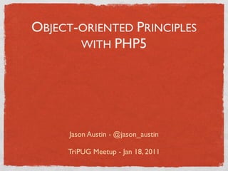 OBJECT-ORIENTED PRINCIPLES
       WITH PHP5




     Jason Austin - @jason_austin

     TriPUG Meetup - Jan 18, 2011
 