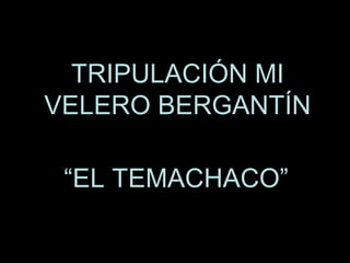 TRIPULACIÓN MI
VELERO BERGANTÍN

 “EL TEMACHACO”
 