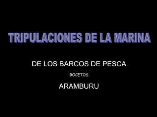DE LOS BARCOS DE PESCA
        BOCETOS


      ARAMBURU
 