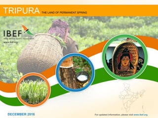 11DECEMBER 2016 For updated information, please visit www.ibef.org
TRIPURA THE LAND OF PERMANENT SPRING
DECEMBER 2016
 