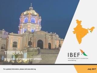 For updated information, please visit www.ibef.org July 2017
TRIPURA
THE LAND OF PERMANENT SPRING
 