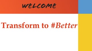 Welcome
Transform to #Better
 