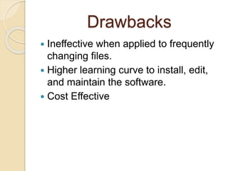 Drawbacks
 Ineffective when applied to frequently
changing files.
 Higher learning curve to install, edit,
and maintain the software.
 Cost Effective
 