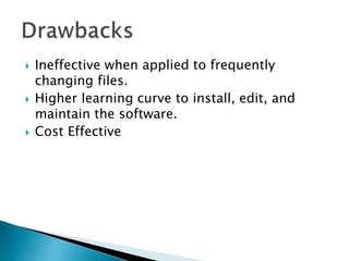 Ineffective when applied to frequently
changing files.
 Higher learning curve to install, edit, and
maintain the software.
 Cost Effective
 
