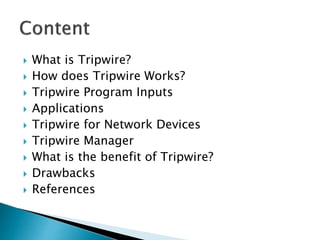  What is Tripwire?
 How does Tripwire Works?
 Tripwire Program Inputs
 Applications
 Tripwire for Network Devices
 Tripwire Manager
 What is the benefit of Tripwire?
 Drawbacks
 References
 