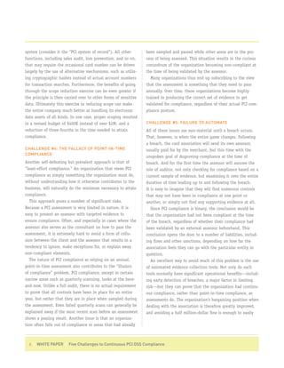 system (consider it the “PCI system of record”). All other       been sampled and passed while other areas are in the pro-
functions, including sales audit, loss prevention, and so on,    cess of being assessed. This situation results in the curious
that may require the occasional card number can be driven        conundrum of the organization becoming non-compliant at
largely by the use of alternative mechanisms, such as utiliz-    the time of being validated by the assessor.
ing cryptographic hashes instead of actual account numbers          Many organizations thus end up subscribing to the view
for transaction searches. Furthermore, the benefits of going     that the assessment is something that they need to pass
through the scope reduction exercise can be even greater if      annually. Over time, these organizations become highly
the principle is then carried over to other forms of sensitive   trained in producing the correct set of evidence to get
data. Ultimately this exercise in reducing scope can make        validated for compliance, regardless of their actual PCI com-
the entire company much better at handling its electronic        pliance posture.
data assets of all kinds. In one case, proper scoping resulted
in a revised budget of $400K instead of over $2M, and a          CHALLENGE #5: FAILURE TO AUTOMATE
reduction of three-fourths in the time needed to attain          All of these issues are non-material until a breach occurs.
compliance.                                                      That, however, is when the entire game changes. Following
                                                                 a breach, the card association will send its own assessor,
CHALLENGE #4: THE FALLACY OF POINT IN TIME                       usually paid for by the merchant, but this time with the
COMPLIANCE
                                                                 unspoken goal of disproving compliance at the time of
Another self-defeating but prevalent approach is that of         breach. And for the first time the assessor will assume the
“least-effort compliance.” An organization that views PCI        role of auditor, not only checking for compliance based on a
compliance as simply something the organization must do,         current sample of evidence, but examining it over the entire
without understanding how it otherwise contributes to the        duration of time leading up to and following the breach.
business, will naturally do the minimum necessary to attain      It is easy to imagine that they will find numerous controls
compliance.                                                      that may not have been in compliance at one point or
   This approach poses a number of significant risks.            another, or simply not find any supporting evidence at all.
Because a PCI assessment is very limited in nature, it is           Since PCI compliance is binary, the conclusion would be
easy to present an assessor with targeted evidence to            that the organization had not been compliant at the time
ensure compliance. Often, and especially in cases where the      of the breach, regardless of whether their compliance had
assessor also serves as the consultant on how to pass the        been validated by an external assessor beforehand. This
assessment, it is extremely hard to avoid a form of collu-       conclusion opens the door to a number of liabilities, includ-
sion between the client and the assessor that results in a       ing fines and other sanctions, depending on how far the
tendency to ignore, make exceptions for, or explain away         association feels they can go with the particular entity in
non-compliant elements.                                          question.
   The nature of PCI compliance as relying on an annual,            An excellent way to avoid much of this problem is the use
point-in-time assessment also contributes to the “illusion       of automated evidence collection tools. Not only do such
of compliance” problem. PCI compliance, except in certain        tools normally have significant operational benefits—includ-
narrow areas such as quarterly scanning, looks at the here-      ing early detection of breaches, a major factor in limiting
and-now. Unlike a full audit, there is no actual requirement     risk—but they can prove that the organization had continu-
to prove that all controls have been in place for an entire      ous compliance, rather than point-in-time compliance, as
year, but rather that they are in place when sampled during      assessments do. The organization’s bargaining position when
the assessment. Even failed quarterly scans can generally be     dealing with the association is therefore greatly improved,
explained away if the most recent scan before an assessment      and avoiding a half million-dollar fine is enough to easily
shows a passing result. Another issue is that an organiza-
tion often falls out of compliance in areas that had already



  6 | WHITE PAPER | Five Challenges to Continuous PCI DSS Compliance
 