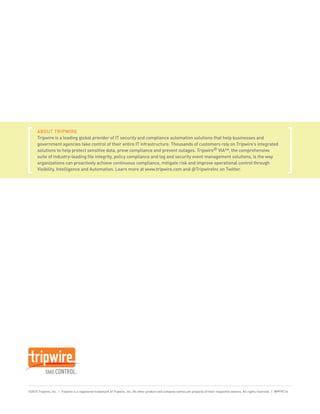 ABOUT TRIPWIRE
      Tripwire is a leading global provider of IT security and compliance automation solutions that help businesses and
      government agencies take control of their entire IT infrastructure. Thousands of customers rely on Tripwire’s integrated
      solutions to help protect sensitive data, prove compliance and prevent outages. Tripwire® VIA™, the comprehensive
      suite of industry-leading ﬁle integrity, policy compliance and log and security event management solutions, is the way
      organizations can proactively achieve continuous compliance, mitigate risk and improve operational control through
      Visibility, Intelligence and Automation. Learn more at www.tripwire.com and TripwireInc on Twitter.




©2010 Tripwire, Inc. | Tripwire is a registered trademark of Tripwire, Inc. All other product and company names are property of their respective owners. All rights reserved. | WPFPC1b
 