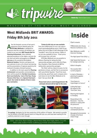 Issue 63 March/April 2011



M A G A Z I N E                   O F        T H E         R . T . P . I .               W E S T            M I D L A N D S


West Midlands BRIT AWARDS:
Friday 8th July 2011                                                                                       Inside
                                                                                                          Chair’s remarks                2
       fter the fantastic success of last year’s         Tickets for 8th July are now available

A      glamorous Oscars Awards party, the
       RTPI West Midlands is delighted to
announce that this summer all members are
                                                   from Sue Griffith-Jones on 0121 709 1599 or
                                                   email westmidlands@rtpi.org.uk Book & pay
                                                   before the end of May to take advantage of the
                                                                                                          YPWestmids wins Young
                                                                                                          Planners Conference 2011

                                                                                                          West Midlands Landfill
                                                                                                                                         2


                                                                                                                                         3
invited to our very own BRIT Awards Ball for       “earlyBrit” rate of £42 per person. Tables of          Diversion Strategy
Planning Achievement. Help celebrate               ten are also available at £420. Ticket prices
planning excellence in the region, and join the    will increase from 17th June.                          The High Speed Train (HS2) 4
red, blue and white extravaganza on Friday 8             RTPI West Midlands are very grateful to
July 2011 at the wonderful Birmingham              Alliance Planning for taking the lead                  High Speed Rail lessons        4
Botanical Gardens. Partners and guests are         sponsorship package, and to GVA, DLA Piper,            for strategic planning
very welcome to join us for dinner and dancing     No5 Chambers, Place Elements & JMP for
and the presentation of regional awards by the     taking other sponsorship packages.                     Editor’s thoughts              7
Institute’s President, Richard Summers.                  The ‘Brits’ will be a black tie event, for the
                                                                                                          The Localism Bill –            7
     In addition to the main award for Planning    gentlemen at least, and feel free to accessorize       Current progress
Achievement (and possible commendations),          with some British Sparkle! There’ll be music
there will be awards for the Best Consultancy,     and dancing, good food, warm company and a             A clash of lifestyles –        8
Best Local Authority, Team of the Year, Young      real chance to see the West Midlands at its            planning for gypsies
Planner of the Year and a Special Chairman’s       best! See you there! ■                                 and travellers
award. See inside for details of how to make
your nomination.                                   Please book early to avoid disappointment. We          ‘From Kyoto to                 8
                                                    anticipate demand will be high for this event.        Copenhagen to Cancun’

                                                                                                          Cutting Red tape –             9
                                                                                                          the sequel to the
                                                                                                          ‘Front Door’ story

                                                                                                          Planning Aid England           9
                                                                                                          is changing

                                                                                                          Responding to the              10
                                                                                                          Recession – how the
                                                                                                          Institute is coping with
                                                                                                          the pressures

                                                                                                          Free CPD places for            10
                                                                                                          unemployed planners
 An apology. Apologies for the late production of this edition of Tripwire. We wanted to provide          Managing Environmental         11
 the full details of the BRIT Awards event on Friday 8th July 2011 and have been waiting for the          Change at the Rural
 publicity material to come through.                                                                      Urban Fringe

    Editor - John Acres, Ripon Cottage, 5 Manor Road, Kilsby, Near Rugby, Warks, CV23 8XS                 CPD                            11
         Work: 01789 203800 • Home: 01788 824343 • Email: acresclark@lineone.net




                                                                                                                         1 | Mar / Apr
 