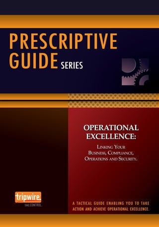 PRESCRIPTIVE
GUIDE SERIES


               OPERATIONAL
               EXCELLENCE:
                     Linking Your
                 Business, Compliance,
                Operations and Security.




       A  TACTI C A L  G U I D E  E N A B L I N G  Y O U  T O  T A K E
       ACTION  AND  ACHIEVE  OPERATIONAL  EXCELLENCE.
 