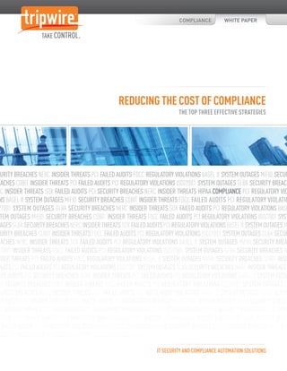 COMPLIANCE          WHITE PAPER




                                                  REDUCING THE COST OF COMPLIANCE
                                                                           THE TOP THREE EFFECTIVE STRATEGIES




CURITY BREACHES NERC INSIDER THREATS PCI FAILED AUDITS FDCC REGULATORY VIOLATIONS BASEL II SYSTEM OUTAGES MiFID SECUR
EACHES COBIT INSIDER THREATS PCI FAILED AUDITS PCI REGULATORY VIOLATIONS ISO27001 SYSTEM OUTAGES GLBA SECURITY BREACH
RC INSIDER THREATS SOX FAILED AUDITS PCI SECURITY BREACHES NERC INSIDER THREATS HIPAA COMPLIANCE PCI REGULATORY VIO
 NS BASEL II SYSTEM OUTAGES MiFID SECURITY BREACHES COBIT INSIDER THREATS FDCC FAILED AUDITS PCI REGULATORY VIOLATIO
 27001 SYSTEM OUTAGES GLBA SECURITY BREACHES NERC INSIDER THREATS SOX FAILED AUDITS PCI REGULATORY VIOLATIONS BASE
 TEM OUTAGES MiFID SECURITY BREACHES COBIT INSIDER THREATS FDCC FAILED AUDITS PCI REGULATORY VIOLATIONS ISO27001 SYST
TAGES GLBA SECURITY BREACHES NERC INSIDER THREATS SOX FAILED AUDITS PCI REGULATORY VIOLATIONS BASEL II SYSTEM OUTAGES M
CURITY BREACHES COBIT INSIDER THREATS FDCC FAILED AUDITS PCI REGULATORY VIOLATIONS ISO27001 SYSTEM OUTAGES GLBA SECUR
EACHES NERC INSIDER THREATS SOX FAILED AUDITS PCI REGULATORY VIOLATIONS BASEL II SYSTEM OUTAGES MiFID SECURITY BREA
 COBIT INSIDER THREATS FDCC FAILED AUDITS PCI REGULATORY VIOLATIONS ISO27001 SYSTEM OUTAGES GLBA SECURITY BREACHES N
 IDER THREATS PCI FAILED AUDITS FDCC REGULATORY VIOLATIONS BASEL II SYSTEM OUTAGES MiFID SECURITY BREACHES COBIT INSID
REATS PCI FAILED AUDITS PCI REGULATORY VIOLATIONS ISO27001 SYSTEM OUTAGES GLBA SECURITY BREACHES NERC INSIDER THREATS
LED AUDITS PCI SECURITY BREACHES NERC INSIDER THREATS PCI FAILED AUDITS PCI REGULATORY VIOLATIONS BASEL II SYSTEM OUTAG
 ID SECURITY BREACHES COBIT INSIDER THREATS FDCC FAILED AUDITS PCI REGULATORY VIOLATIONS ISO27001 SYSTEM OUTAGES G
CURITY BREACHES NERC INSIDER THREATS SOX FAILED AUDITS PCI REGULATORY VIOLATIONS BASEL II SYSTEM OUTAGES MiFID SECUR
EACHES COBIT INSIDER THREATS FDCC FAILED AUDITS PCI REGULATORY VIOLATIONS ISO27001 SYSTEM OUTAGES GLBA SECURITY BREACH
RC INSIDER THREATS SOX FAILED AUDITS PCI REGULATORY VIOLATIONS BASEL II SYSTEM OUTAGES MiFID SECURITY BREACHES COBIT INSID
REATS FDCC FAILED AUDITS PCI REGULATORY VIOLATIONS ISO27001 SYSTEM OUTAGES GLBA SECURITY BREACHES NERC INSIDER THRE
  FAILED AUDITS PCI REGULATORY VIOLATIONS BASEL II SYSTEM OUTAGES MiFID SECURITY BREACHES COBIT INSIDER THREATS FDCC FAI
DITS PCI REGULATORY VIOLATIONS ISO27001 SYSTEM OUTAGES GLBA

                                                                  IT SECURITY AND COMPLIANCE AUTOMATION SOLUTIONS
 