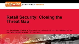Retail Security: Closing the
Threat Gap
WITH CHARLES KOLODGY, RESEARCH VICE PRESIDENT, SECURITY PRODUCTS, IDC
AND DWAYNE MELANÇON, CTO, TRIPWIRE
 