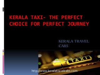 KERALA TAXI- THE PERFECT
CHOICE FOR PERFECT JOURNEY
KERALA TRAVEL
CABS
http://www.keralatravelcabs.com
 