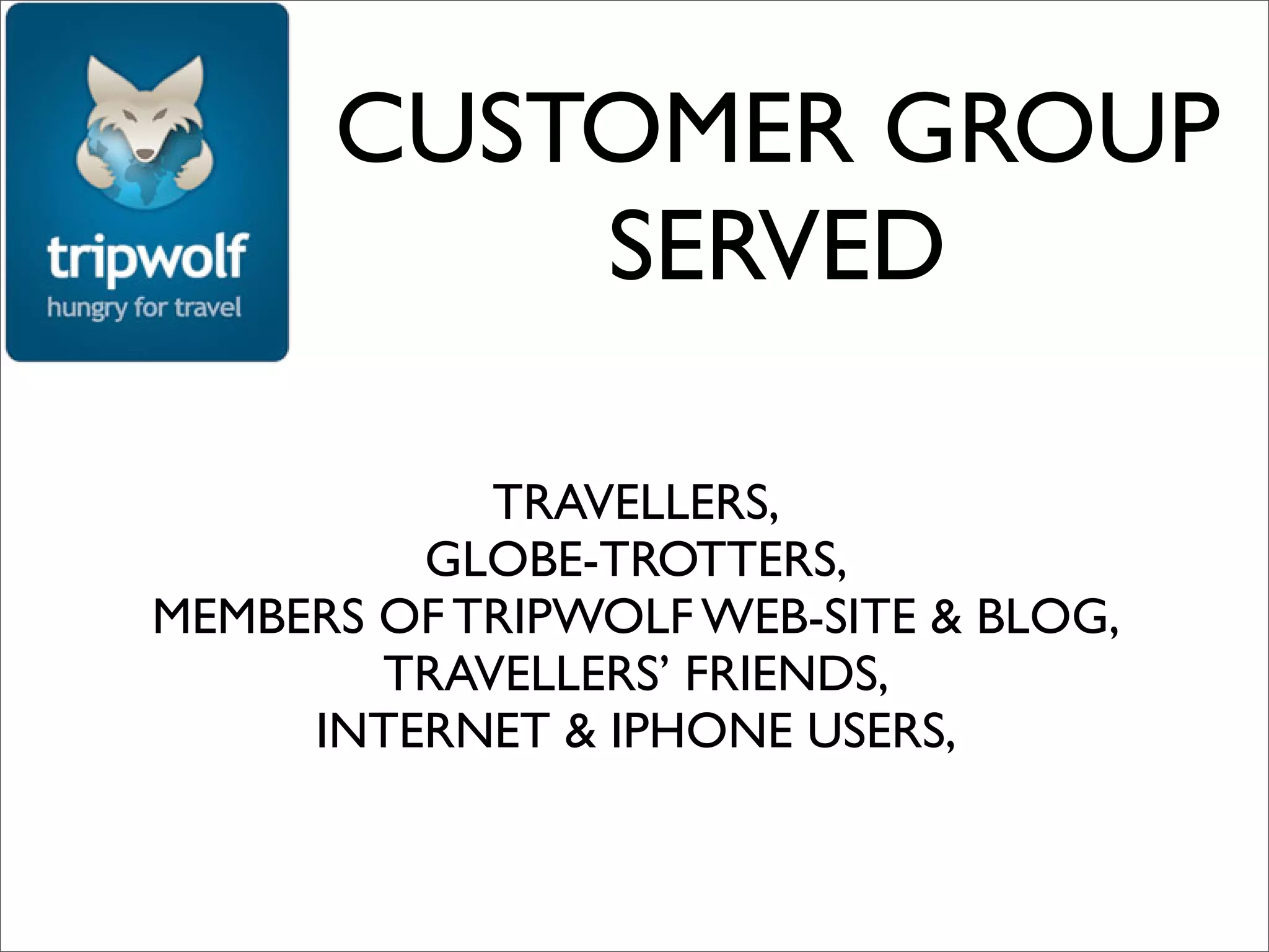 CUSTOMER GROUP
          SERVED

            TRAVELLERS,
         GLOBE-TROTTERS,
MEMBERS OF TRIPWOLF WEB-SITE & BLOG,
        TRAVELLERS’ FRIENDS,
     INTERNET & IPHONE USERS,
 