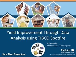 Yield Improvement Through Data
Analysis using TIBCO Spotfire
Presented by:
Andrew Choo Sr. Yield Engineer
 