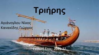 Τριήρης
Αγιάνογλου Νίκος
Κανακίδης Γιώργος
Τμήμα: Α2
Σχολικό Έτος: 2021-22
 