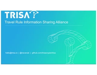 Travel Rule Information Sharing Alliance
hello@trisa.io | @traverule | github.com/trisacrypto/trisa
 