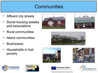 Project part-financed by the European Union
Communities
• Affluent city streets
• Social housing estates
and associations
• Rural communities
• Island communities
• Businesses
• Households in fuel
poverty
 