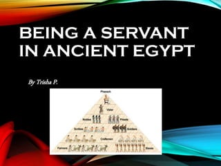 BEING A SERVANT
IN ANCIENT EGYPT
By Trisha P.
 