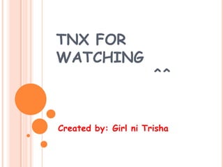 TNX FOR
WATCHING
                      ^^


Created by: Girl ni Trisha
 