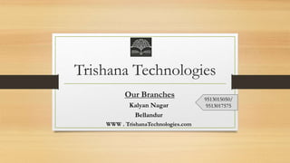 Trishana Technologies
Our Branches
Kalyan Nagar
Bellandur
WWW . TrishanaTechnologies.com
9513015050/
9513017575
 