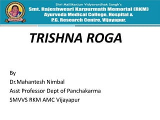 TRISHNA ROGA
By
Dr.Mahantesh Nimbal
Asst Professor Dept of Panchakarma
SMVVS RKM AMC Vijayapur
 