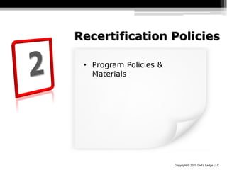 Copyright © 2015 Owl’s Ledge LLC
Recertification Policies
• Program Policies &
Materials
 
