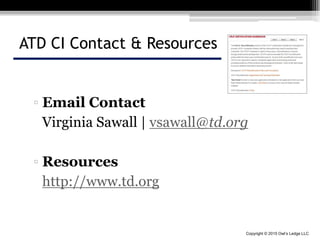 Copyright © 2015 Owl’s Ledge LLC
ATD CI Contact & Resources
▫ Email Contact
Virginia Sawall | vsawall@td.org
▫ Resources
http://www.td.org
 