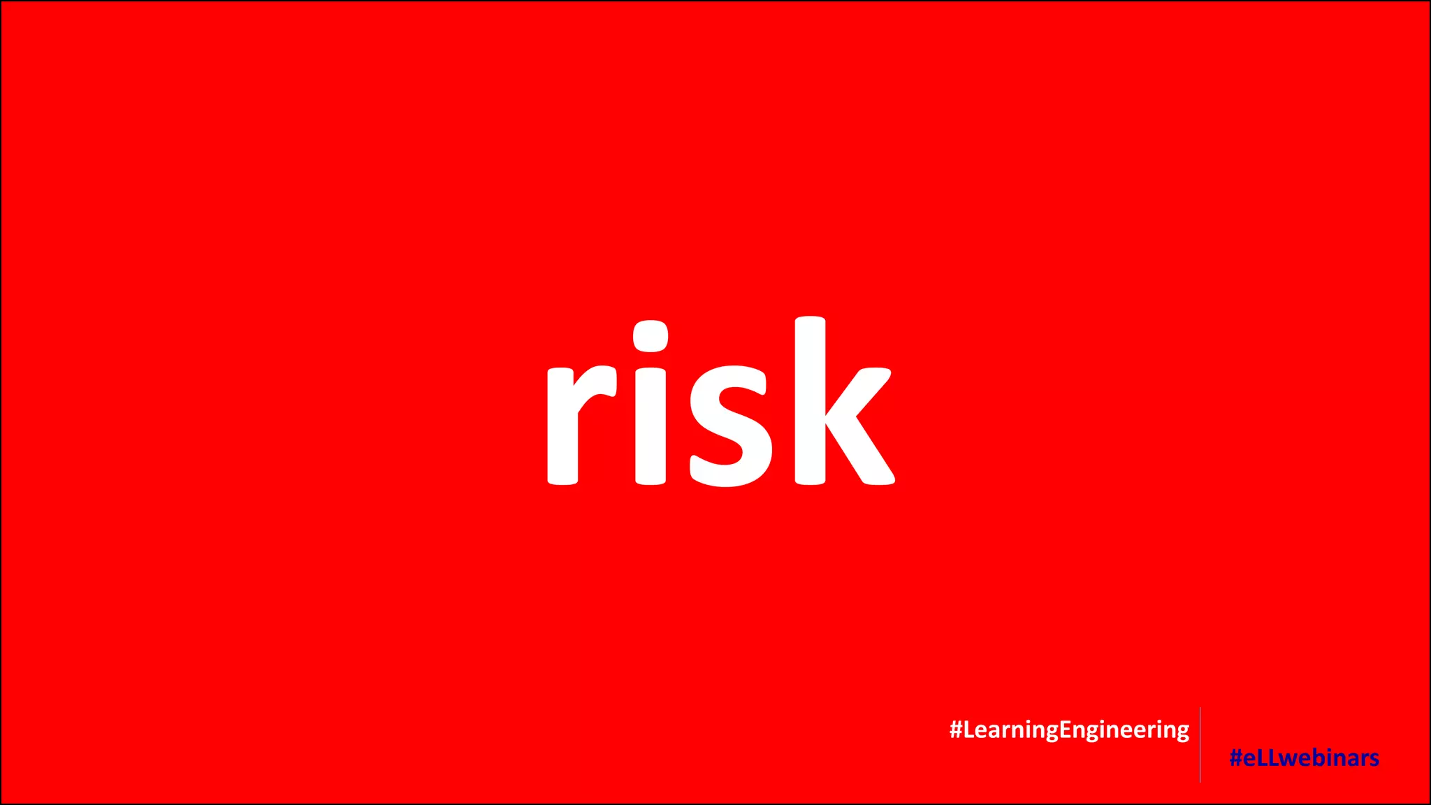 risk
#LearningEngineering
#eLLwebinars
 