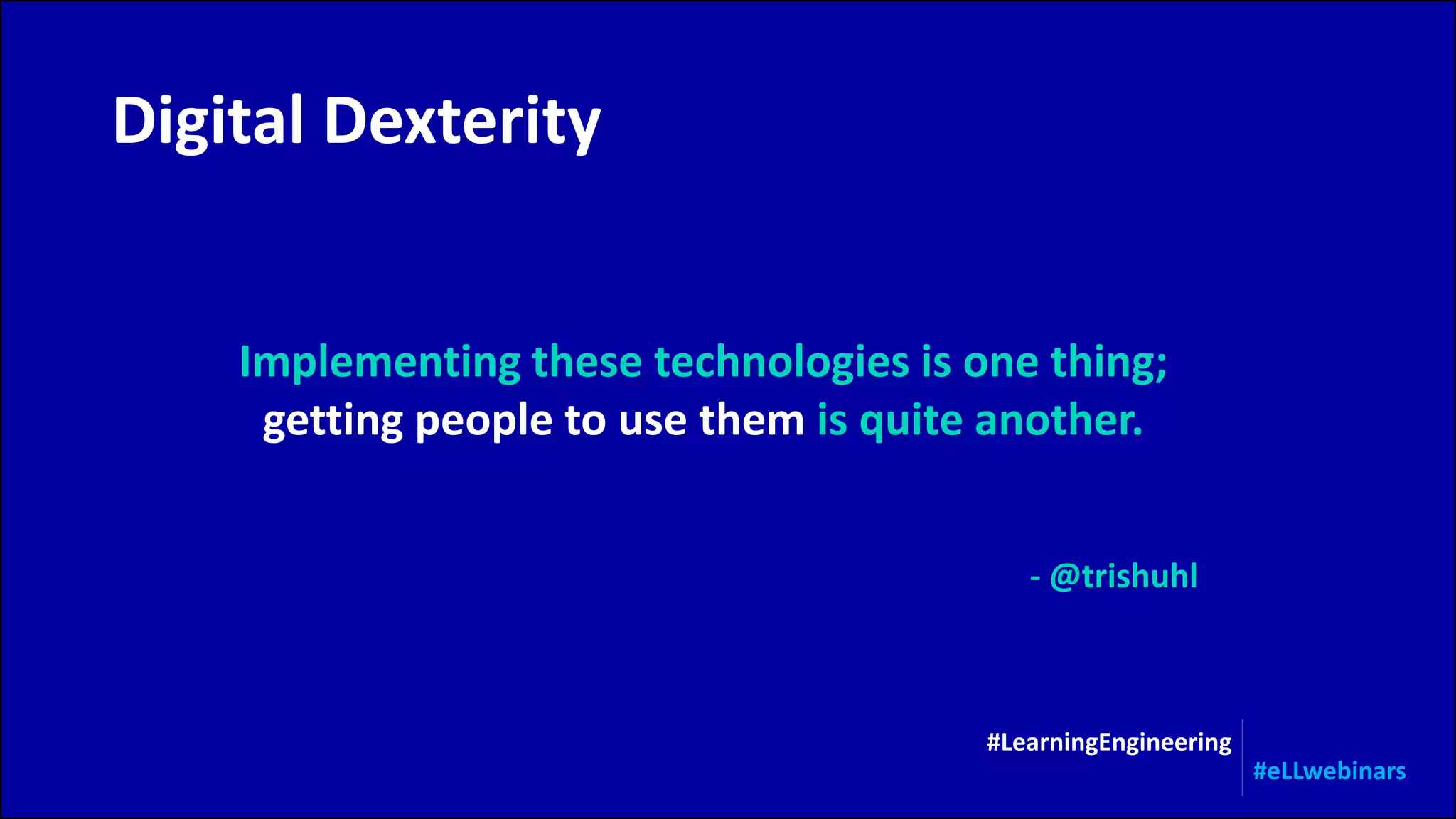 Implementing these technologies is one thing;
getting people to use them is quite another.
Digital Dexterity
#LearningEngineering
#eLLwebinars
- @trishuhl
 
