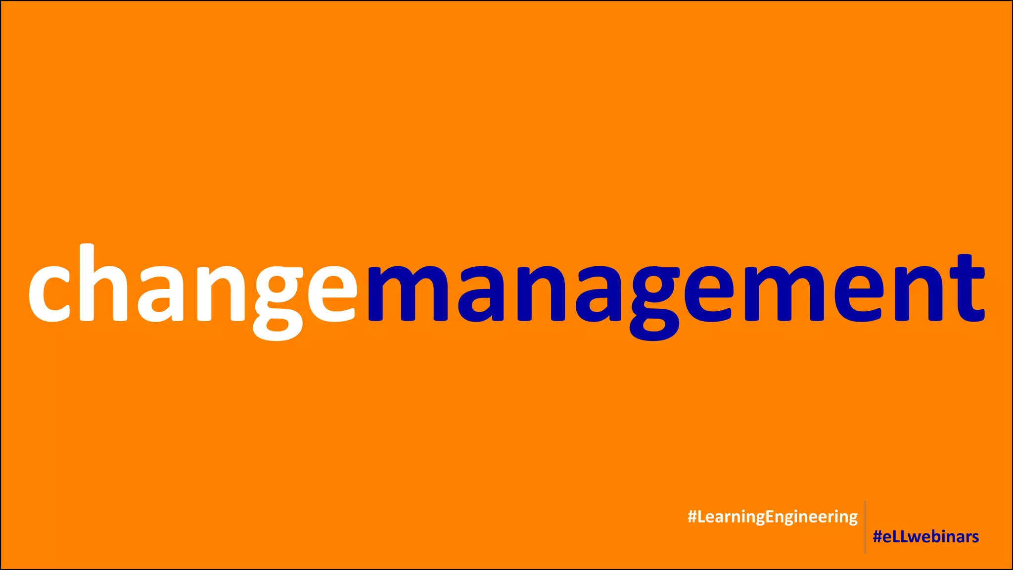 changemanagement
#LearningEngineering
#eLLwebinars
 