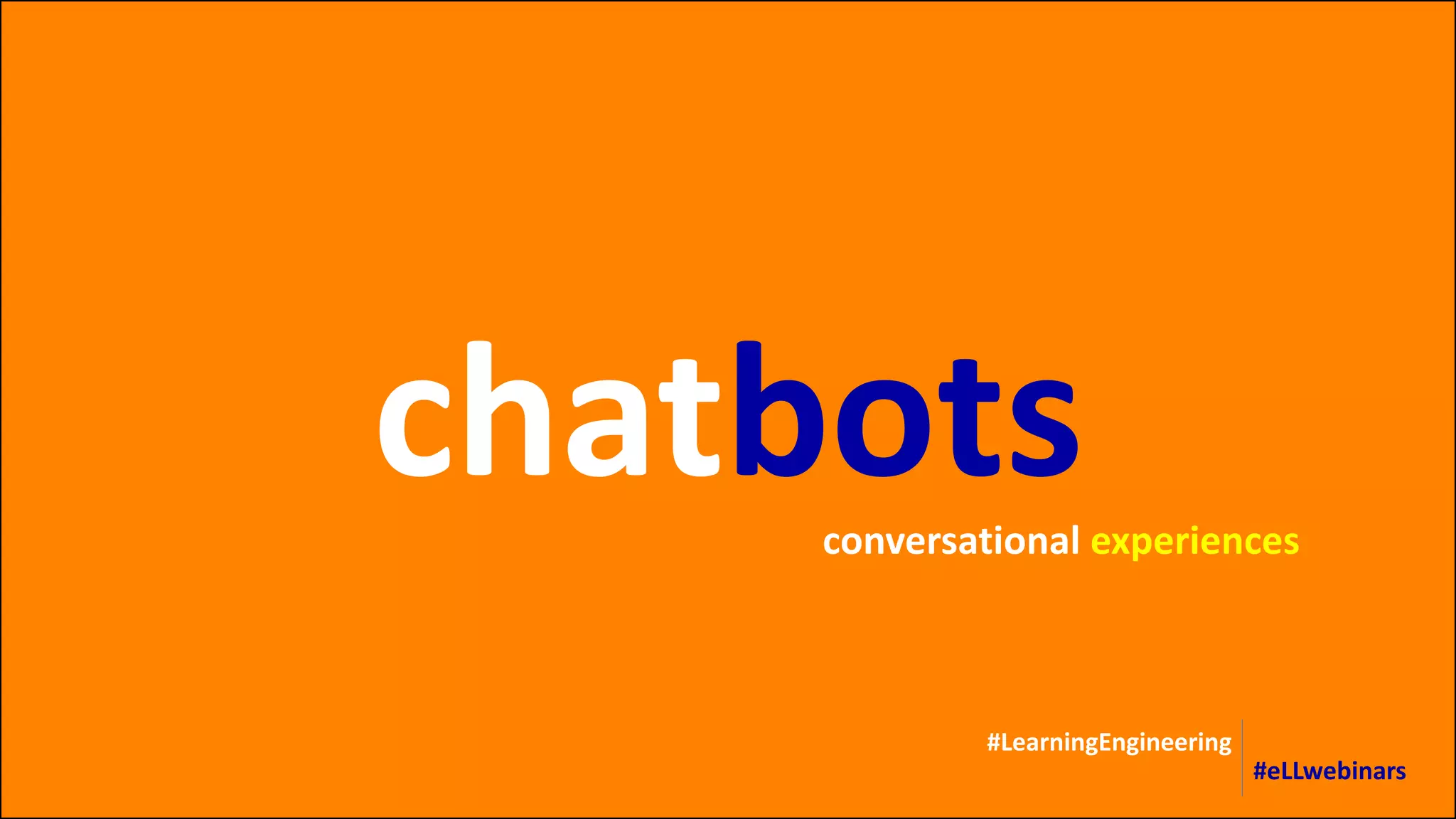 chatbots
#LearningEngineering
#eLLwebinars
conversational experiences
 