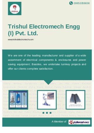 09953359838
A Member of
Trishul Electromech Engg (I)
Pvt. Ltd.
www.trishulelectromech.com
Cutting & Printing Machine Electric Panels Electrical Components Junction Boxes Cutting &
Printing Machine Electric Panels Electrical Components Junction Boxes Cutting & Printing
Machine Electric Panels Electrical Components Junction Boxes Cutting & Printing
Machine Electric Panels Electrical Components Junction Boxes Cutting & Printing
Machine Electric Panels Electrical Components Junction Boxes Cutting & Printing
Machine Electric Panels Electrical Components Junction Boxes Cutting & Printing
Machine Electric Panels Electrical Components Junction Boxes Cutting & Printing
Machine Electric Panels Electrical Components Junction Boxes Cutting & Printing
Machine Electric Panels Electrical Components Junction Boxes Cutting & Printing
Machine Electric Panels Electrical Components Junction Boxes Cutting & Printing
Machine Electric Panels Electrical Components Junction Boxes Cutting & Printing
Machine Electric Panels Electrical Components Junction Boxes Cutting & Printing
Machine Electric Panels Electrical Components Junction Boxes Cutting & Printing
Machine Electric Panels Electrical Components Junction Boxes Cutting & Printing
Machine Electric Panels Electrical Components Junction Boxes Cutting & Printing
Machine Electric Panels Electrical Components Junction Boxes Cutting & Printing
Machine Electric Panels Electrical Components Junction Boxes Cutting & Printing
Machine Electric Panels Electrical Components Junction Boxes Cutting & Printing
Machine Electric Panels Electrical Components Junction Boxes Cutting & Printing
We are one of the leading manufacturer and exporter of a wide
assortment of electrical components & enclosures and power saving
equipment. Besides, we undertake turnkey projects and offer our
clients complete satisfaction.
 
