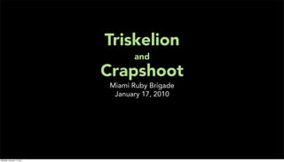 Triskelion
                                  and
                           Crapshoot
                            Miami Ruby Brigade
                             January 17, 2010




Monday, January 17, 2011
 