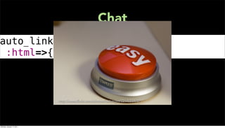 Chat
auto_link chat.content,
 :html=>{:target=>'_blank'}



                           http://www.ﬂickr.com/photos/lostvegas/2214183472/




Monday, January 17, 2011
 