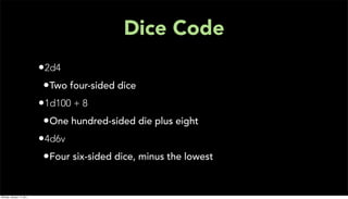 Dice Code
                           •2d4
                            •Two four-sided dice
                           •1d100 + 8
                            •One hundred-sided die plus eight
                           •4d6v
                            •Four six-sided dice, minus the lowest


Monday, January 17, 2011
 