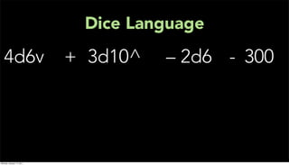 Dice Language
   4d6v                    + 3d10^   – 2d6 - 300




Monday, January 17, 2011
 