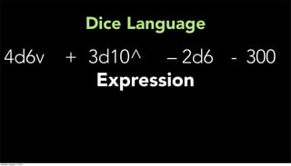 Dice Language
   4d6v                    + 3d10^ – 2d6 - 300
                              Expression



Monday, January 17, 2011
 