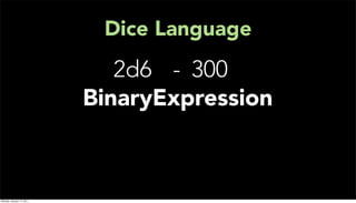 Dice Language
                              2d6 - 300
                           BinaryExpression



Monday, January 17, 2011
 