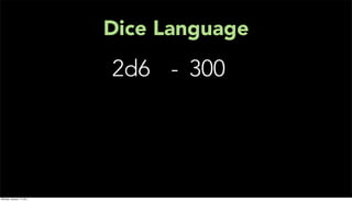Dice Language
                           2d6 - 300




Monday, January 17, 2011
 