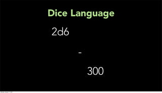 Dice Language
                           2d6
                                 -
                                     300
Monday, January 17, 2011
 