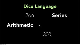 Dice Language
                                  2d6             Series
                           Arithmetic   -
                                            300
Monday, January 17, 2011
 