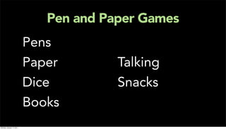 Pen and Paper Games
                           Pens
                           Paper        Talking
                           Dice         Snacks
                           Books
Monday, January 17, 2011
 